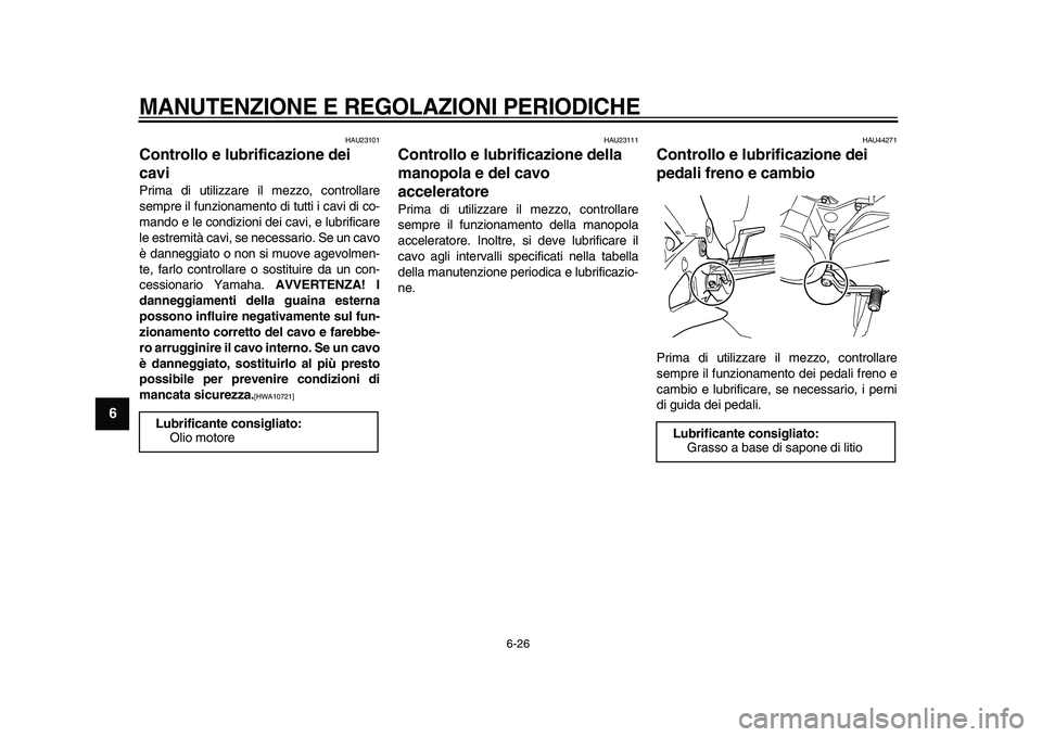 YAMAHA TDM 900 2009 Manuale duso (in Italian)
MANUTENZIONE E REGOLAZIONI PERIODICHE
6-26
1
2
3
4
5
6
7
8
9
HAU23101
Controllo e lubrificazione dei
cavi
Prima di utilizzare il mezzo, controllare
sempre il funzionamento di tutti i cavi d YAMAHA TDM 900 2009 Manuale duso (in Italian)
MANUTENZIONE E REGOLAZIONI PERIODICHE
6-26
1
2
3
4
5
6
7
8
9
HAU23101
Controllo e lubrificazione dei
cavi
Prima di utilizzare il mezzo, controllare
sempre il funzionamento di tutti i cavi d