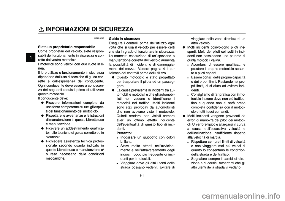 YAMAHA TDM 900 2009  Manuale duso (in Italian)  
1-1 
1 
INFORMAZIONI DI SICUREZZA 
 
HAU10283 
Siate un proprietario responsabile 
Come proprietari del veicolo, siete respon-
sabili del funzionamento in sicurezza e cor-
retto del vostro motociclo