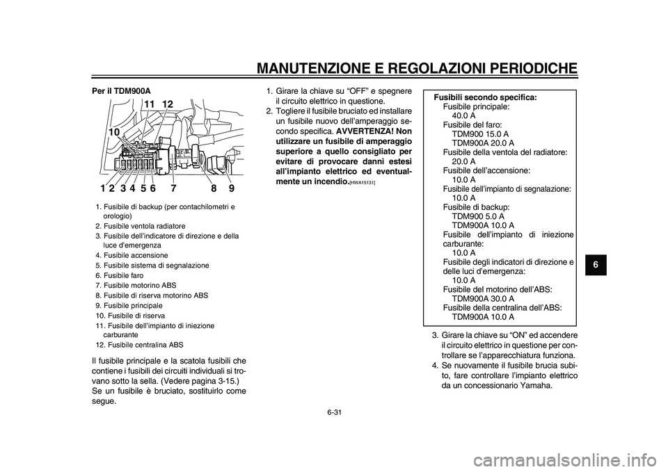 YAMAHA TDM 900 2009 Manuale duso (in Italian)
MANUTENZIONE E REGOLAZIONI PERIODICHE
6-31
2
3
4
5
67
8
9
Per il TDM900A
Il fusibile principale e la scatola fusibili che
contiene i fusibili dei circuiti individuali si tro-
vano sotto la sel YAMAHA TDM 900 2009 Manuale duso (in Italian)
MANUTENZIONE E REGOLAZIONI PERIODICHE
6-31
2
3
4
5
67
8
9
Per il TDM900A
Il fusibile principale e la scatola fusibili che
contiene i fusibili dei circuiti individuali si tro-
vano sotto la sel