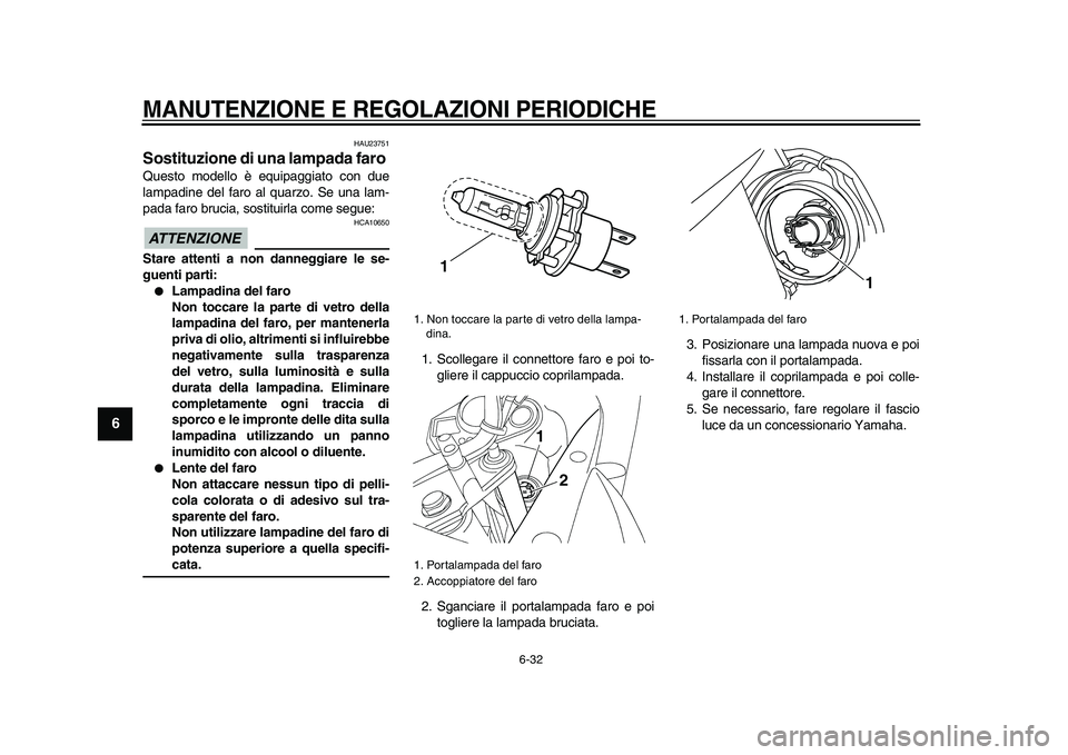 YAMAHA TDM 900 2009 Manuale duso (in Italian)
MANUTENZIONE E REGOLAZIONI PERIODICHE
6-32
1
2
3
4
5
6
7
8
9
HAU23751
Sostituzione di una lampada faro
Questo modello è equipaggiato con due
lampadine del faro al quarzo. Se una lam-
pada f YAMAHA TDM 900 2009 Manuale duso (in Italian)
MANUTENZIONE E REGOLAZIONI PERIODICHE
6-32
1
2
3
4
5
6
7
8
9
HAU23751
Sostituzione di una lampada faro
Questo modello è equipaggiato con due
lampadine del faro al quarzo. Se una lam-
pada f