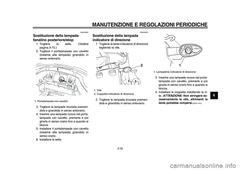 YAMAHA TDM 900 2009 Manuale duso (in Italian)
MANUTENZIONE E REGOLAZIONI PERIODICHE
6-33
2
3
4
5
67
8
9
HAU24081
Sostituzione della lampada
fanalino posteriore/stop
1. Togliere la sella. (Vedere
pagina 3-15.)
2. Togliere il portalampad YAMAHA TDM 900 2009 Manuale duso (in Italian)
MANUTENZIONE E REGOLAZIONI PERIODICHE
6-33
2
3
4
5
67
8
9
HAU24081
Sostituzione della lampada
fanalino posteriore/stop
1. Togliere la sella. (Vedere
pagina 3-15.)
2. Togliere il portalampad