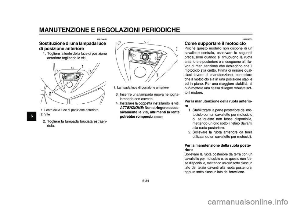 YAMAHA TDM 900 2009 Manuale duso (in Italian)
MANUTENZIONE E REGOLAZIONI PERIODICHE
6-34
1
2
3
4
5
6
7
8
9
HAU36451
Sostituzione di una lampada luce
di posizione anteriore
1. Togliere la lente della luce di posizione
anteriore togliend YAMAHA TDM 900 2009 Manuale duso (in Italian)
MANUTENZIONE E REGOLAZIONI PERIODICHE
6-34
1
2
3
4
5
6
7
8
9
HAU36451
Sostituzione di una lampada luce
di posizione anteriore
1. Togliere la lente della luce di posizione
anteriore togliend