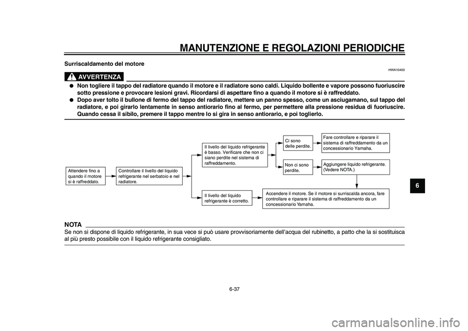 YAMAHA TDM 900 2009 Manuale duso (in Italian)
MANUTENZIONE E REGOLAZIONI PERIODICHE
6-37
2
3
4
5
67
8
9
Surriscaldamento del motore
AVVERTENZA
HWA10400
●
Non togliere il tappo del radiatore quando il motore e il radiatore sono caldi. YAMAHA TDM 900 2009 Manuale duso (in Italian)
MANUTENZIONE E REGOLAZIONI PERIODICHE
6-37
2
3
4
5
67
8
9
Surriscaldamento del motore
AVVERTENZA
HWA10400
●
Non togliere il tappo del radiatore quando il motore e il radiatore sono caldi.