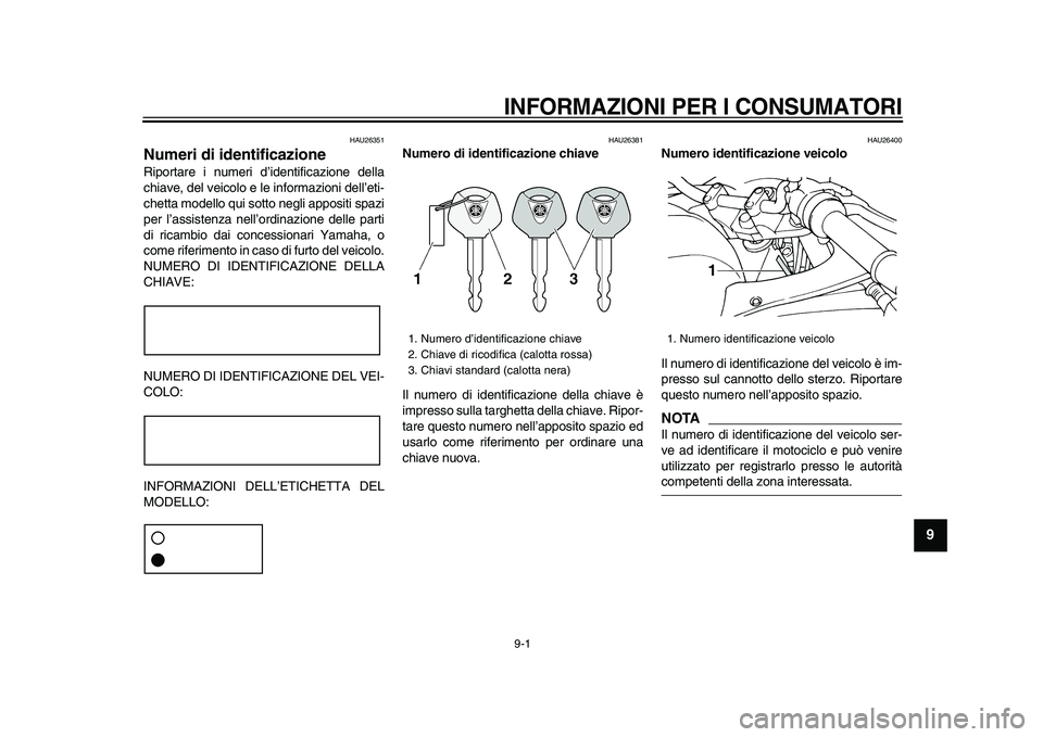 YAMAHA TDM 900 2009 Manuale duso (in Italian)
9-1
2
3
4
5
6
7
8
9
INFORMAZIONI PER I CONSUMATORI
HAU26351
Numeri di identificazione
Riportare i numeri d’identificazione della
chiave, del veicolo e le informazioni dell’eti-
chetta mo YAMAHA TDM 900 2009 Manuale duso (in Italian)
9-1
2
3
4
5
6
7
8
9
INFORMAZIONI PER I CONSUMATORI
HAU26351
Numeri di identificazione
Riportare i numeri d’identificazione della
chiave, del veicolo e le informazioni dell’eti-
chetta mo