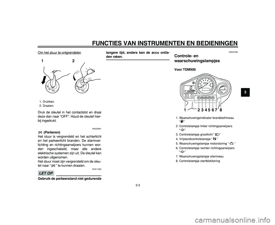 YAMAHA TDM 900 2009 Instructieboekje (in Dutch)
FUNCTIES VAN INSTRUMENTEN EN BEDIENINGEN
3-3
2
34
5
6
7
8
9
Om het stuur te ontgrendelen
Druk de sleutel in het contactslot en draai
deze dan naar “OFF”. Houd de sleutel hier-
bij ingedrukt. YAMAHA TDM 900 2009 Instructieboekje (in Dutch)
FUNCTIES VAN INSTRUMENTEN EN BEDIENINGEN
3-3
2
34
5
6
7
8
9
Om het stuur te ontgrendelen
Druk de sleutel in het contactslot en draai
deze dan naar “OFF”. Houd de sleutel hier-
bij ingedrukt.