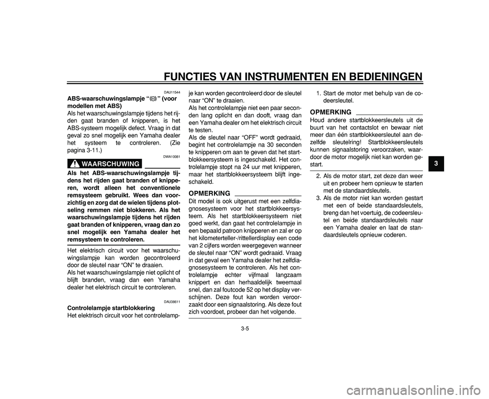 YAMAHA TDM 900 2009 Instructieboekje (in Dutch)
FUNCTIES VAN INSTRUMENTEN EN BEDIENINGEN
3-5
2
34
5
6
7
8
9
DAU11544
ABS-waarschuwingslampje “” (voor
modellen met ABS)
Als het waarschuwingslampje tijdens het rij-
den gaat branden of k YAMAHA TDM 900 2009 Instructieboekje (in Dutch)
FUNCTIES VAN INSTRUMENTEN EN BEDIENINGEN
3-5
2
34
5
6
7
8
9
DAU11544
ABS-waarschuwingslampje “” (voor
modellen met ABS)
Als het waarschuwingslampje tijdens het rij-
den gaat branden of k