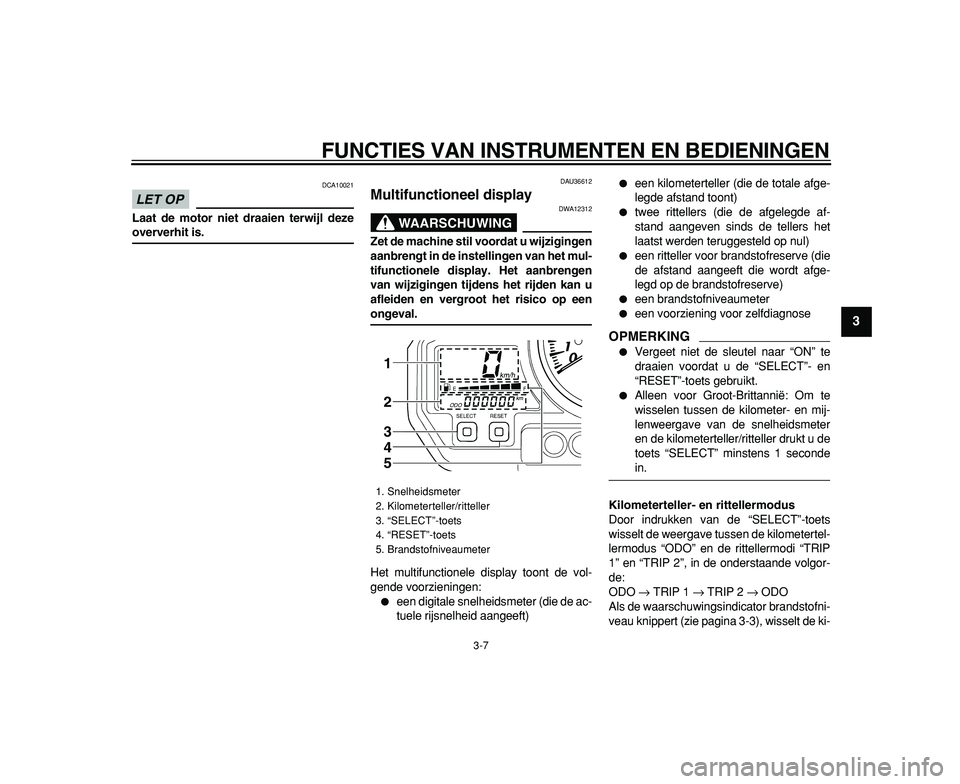 YAMAHA TDM 900 2009 Instructieboekje (in Dutch)
FUNCTIES VAN INSTRUMENTEN EN BEDIENINGEN
3-7
2
34
5
6
7
8
9
LET OP
DCA10021
Laat de motor niet draaien terwijl deze
oververhit is.
DAU36612
Multifunctioneel display
WAARSCHUWING
DWA12312 YAMAHA TDM 900 2009 Instructieboekje (in Dutch)
FUNCTIES VAN INSTRUMENTEN EN BEDIENINGEN
3-7
2
34
5
6
7
8
9
LET OP
DCA10021
Laat de motor niet draaien terwijl deze
oververhit is.
DAU36612
Multifunctioneel display
WAARSCHUWING
DWA12312