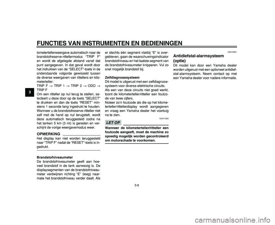 YAMAHA TDM 900 2009 Instructieboekje (in Dutch)
FUNCTIES VAN INSTRUMENTEN EN BEDIENINGEN
3-8
1
2
3
4
5
6
7
8
9
lometertellerweergave automatisch naar de
brandstofreserve-rittellermodus “TRIP F”
en wordt de afgelegde afstand vanaf dat
punt YAMAHA TDM 900 2009 Instructieboekje (in Dutch)
FUNCTIES VAN INSTRUMENTEN EN BEDIENINGEN
3-8
1
2
3
4
5
6
7
8
9
lometertellerweergave automatisch naar de
brandstofreserve-rittellermodus “TRIP F”
en wordt de afgelegde afstand vanaf dat
punt