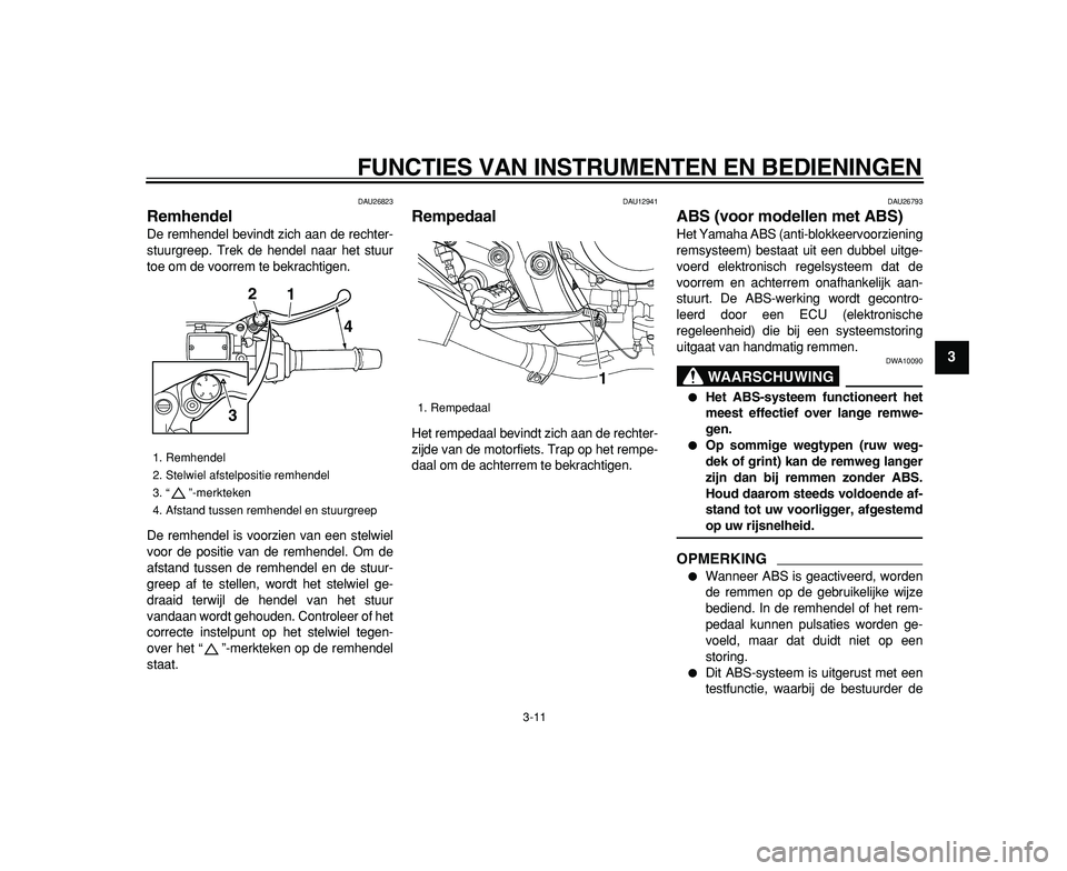 YAMAHA TDM 900 2009 Instructieboekje (in Dutch)
FUNCTIES VAN INSTRUMENTEN EN BEDIENINGEN
3-11
2
34
5
6
7
8
9
DAU26823
Remhendel
De remhendel bevindt zich aan de rechter-
stuurgreep. Trek de hendel naar het stuur
toe om de voorrem te bekrac YAMAHA TDM 900 2009 Instructieboekje (in Dutch)
FUNCTIES VAN INSTRUMENTEN EN BEDIENINGEN
3-11
2
34
5
6
7
8
9
DAU26823
Remhendel
De remhendel bevindt zich aan de rechter-
stuurgreep. Trek de hendel naar het stuur
toe om de voorrem te bekrac