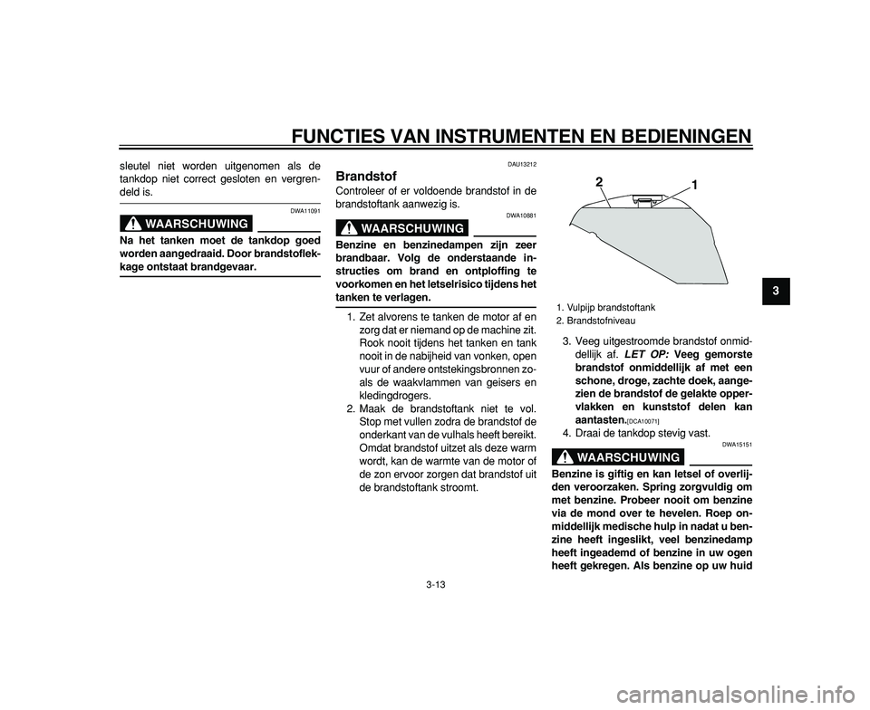 YAMAHA TDM 900 2009 Instructieboekje (in Dutch)
FUNCTIES VAN INSTRUMENTEN EN BEDIENINGEN
3-13
2
34
5
6
7
8
9
sleutel niet worden uitgenomen als de
tankdop niet correct gesloten en vergren-
deld is.
WAARSCHUWING
DWA11091
Na het tanken moet YAMAHA TDM 900 2009 Instructieboekje (in Dutch)
FUNCTIES VAN INSTRUMENTEN EN BEDIENINGEN
3-13
2
34
5
6
7
8
9
sleutel niet worden uitgenomen als de
tankdop niet correct gesloten en vergren-
deld is.
WAARSCHUWING
DWA11091
Na het tanken moet