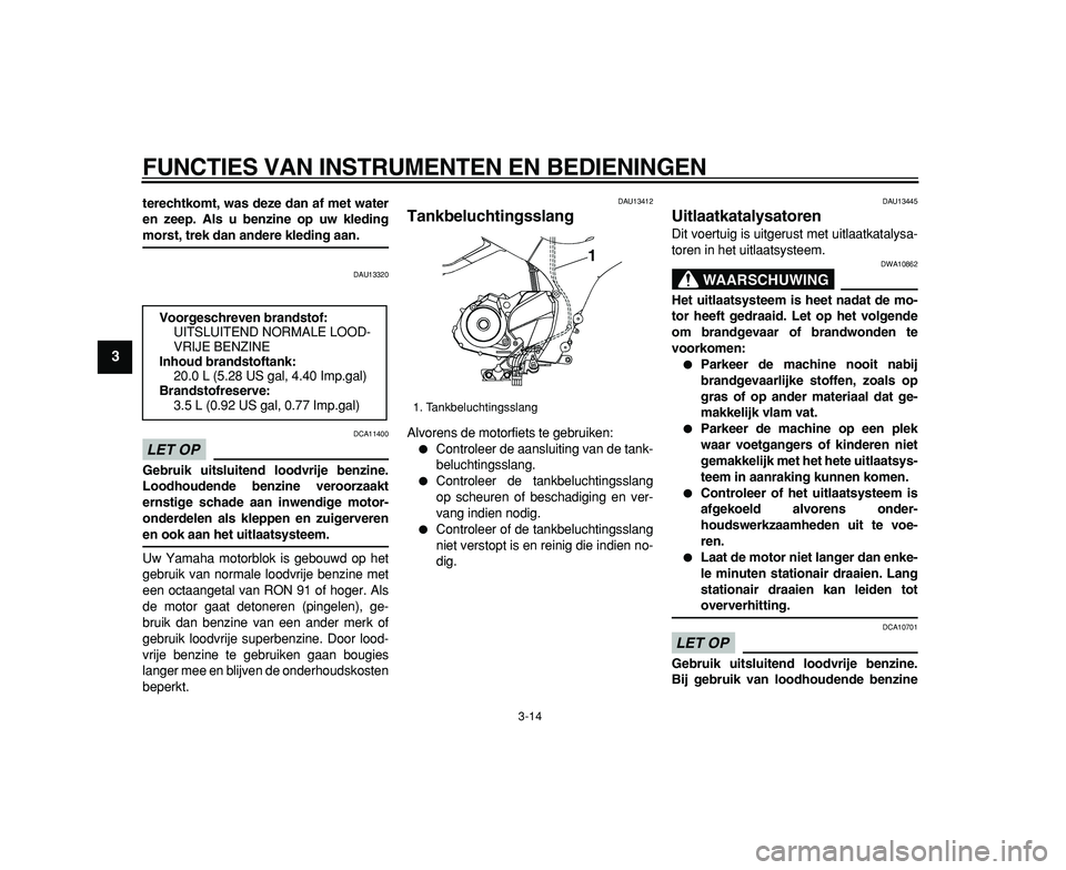 YAMAHA TDM 900 2009 Instructieboekje (in Dutch)
FUNCTIES VAN INSTRUMENTEN EN BEDIENINGEN
3-14
1
2
3
4
5
6
7
8
9
terechtkomt, was deze dan af met water
en zeep. Als u benzine op uw kleding
morst, trek dan andere kleding aan.
DAU13320
LET OP
YAMAHA TDM 900 2009 Instructieboekje (in Dutch)
FUNCTIES VAN INSTRUMENTEN EN BEDIENINGEN
3-14
1
2
3
4
5
6
7
8
9
terechtkomt, was deze dan af met water
en zeep. Als u benzine op uw kleding
morst, trek dan andere kleding aan.
DAU13320
LET OP