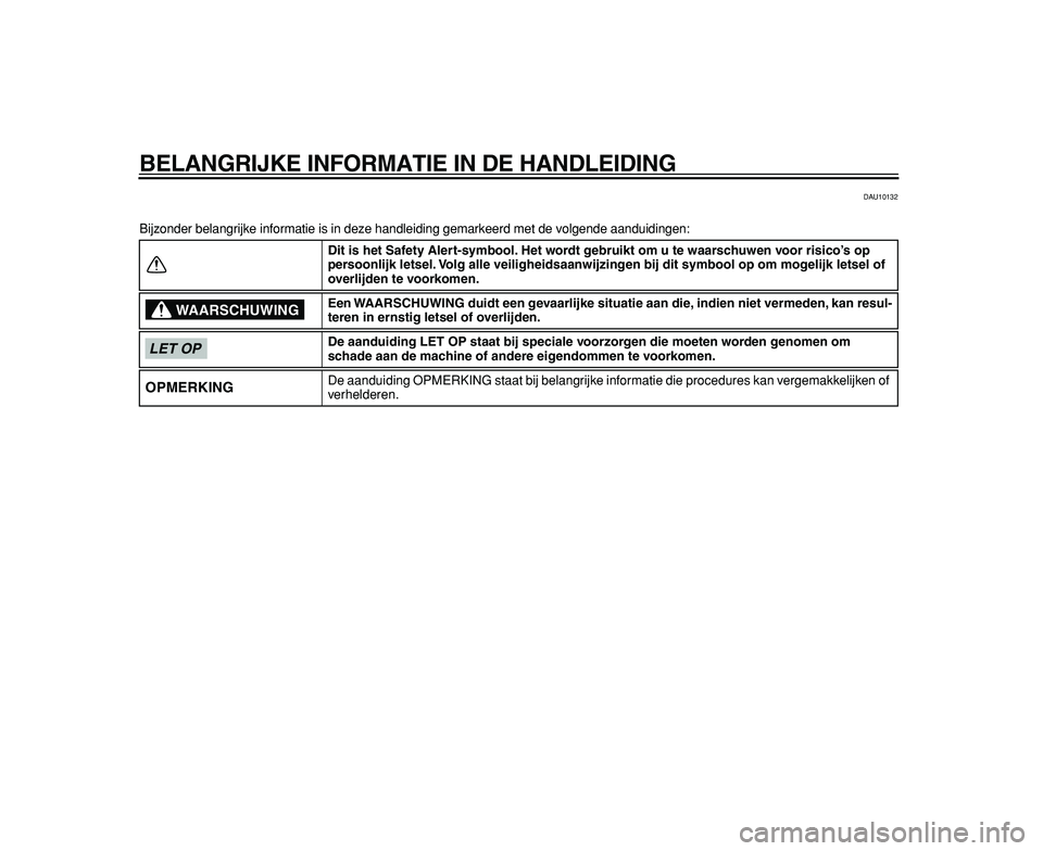 YAMAHA TDM 900 2009  Instructieboekje (in Dutch)  
BELANGRIJKE INFORMATIE IN DE HANDLEIDING 
DAU10132 
Bijzonder belangrijke informatie is in deze handleiding gemarkeerd met de volgende aanduidingen: 
Dit is het Safety Alert-symbool. Het wordt gebru