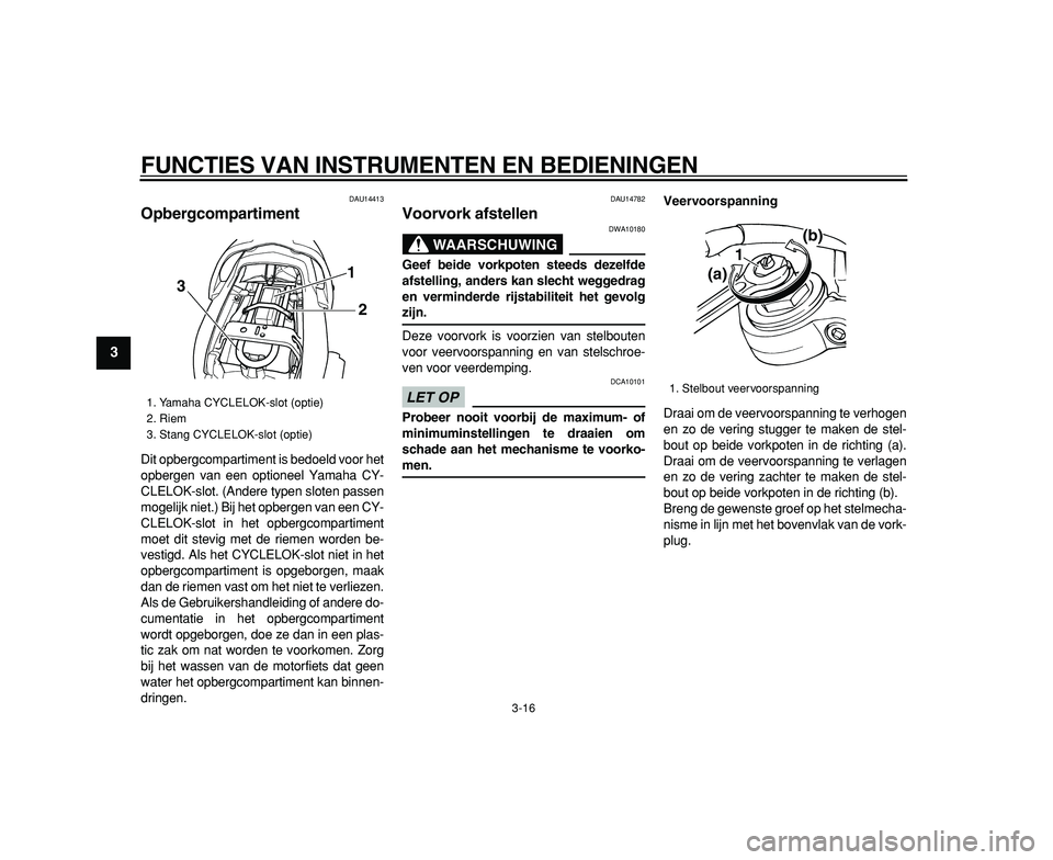 YAMAHA TDM 900 2009  Instructieboekje (in Dutch)  
FUNCTIES VAN INSTRUMENTEN EN BEDIENINGEN 
3-16 
1
2
3
4
5
6
7
8
9
 
DAU14413 
Opbergcompartiment  
Dit opbergcompartiment is bedoeld voor het
opbergen van een optioneel Yamaha CY-
CLELOK-slot. (Ande
