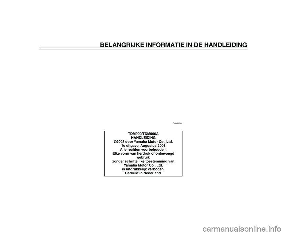 YAMAHA TDM 900 2009  Instructieboekje (in Dutch)  
BELANGRIJKE INFORMATIE IN DE HANDLEIDING 
DAU36390 
TDM900/TDM900A
HANDLEIDING
©2008 door Yamaha Motor Co., Ltd.
1e uitgave, Augustus 2008
Alle rechten voorbehouden.
Elke vorm van herdruk of onbevo