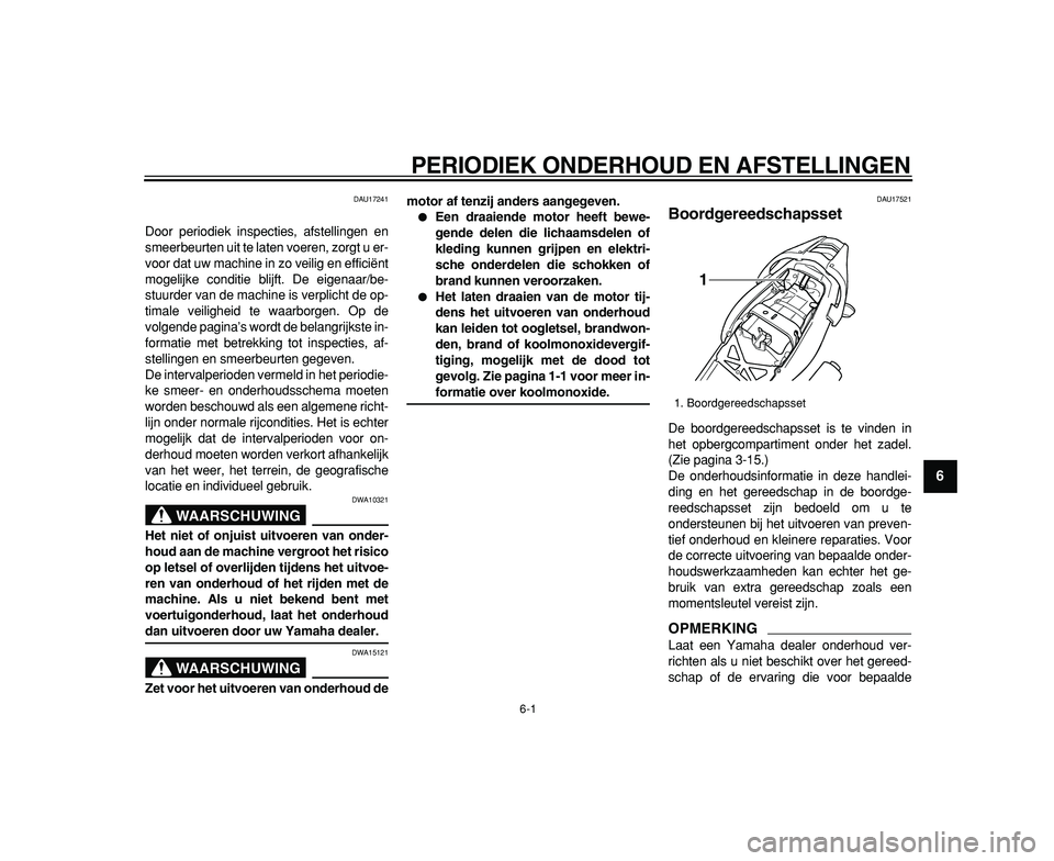 YAMAHA TDM 900 2009  Instructieboekje (in Dutch)  
6-1 
2
3
4
5
67
8
9
 
PERIODIEK ONDERHOUD EN AFSTELLINGEN 
DAU17241 
Door periodiek inspecties, afstellingen en
smeerbeurten uit te laten voeren, zorgt u er-
voor dat uw machine in zo veilig en effi