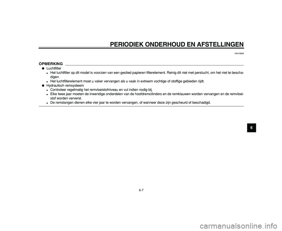 YAMAHA TDM 900 2009  Instructieboekje (in Dutch)  
PERIODIEK ONDERHOUD EN AFSTELLINGEN 
6-7 
2
3
4
5
67
8
9
 
DAU18680
OPMERKING
 
 
Luchtfilter 
 
Het luchtfilter op dit model is voorzien van een geolied papieren filterelement. Reinig dit niet me