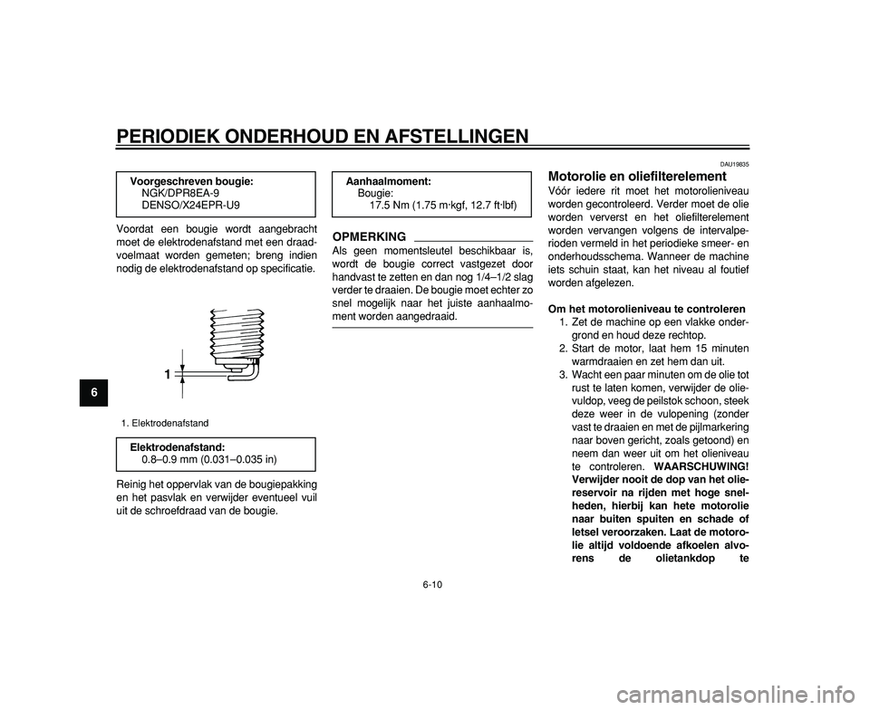 YAMAHA TDM 900 2009  Instructieboekje (in Dutch)  
PERIODIEK ONDERHOUD EN AFSTELLINGEN 
6-10 
1
2
3
4
5
6
7
8
9
 
Voordat een bougie wordt aangebracht
moet de elektrodenafstand met een draad-
voelmaat worden gemeten; breng indien
nodig de elektroden
