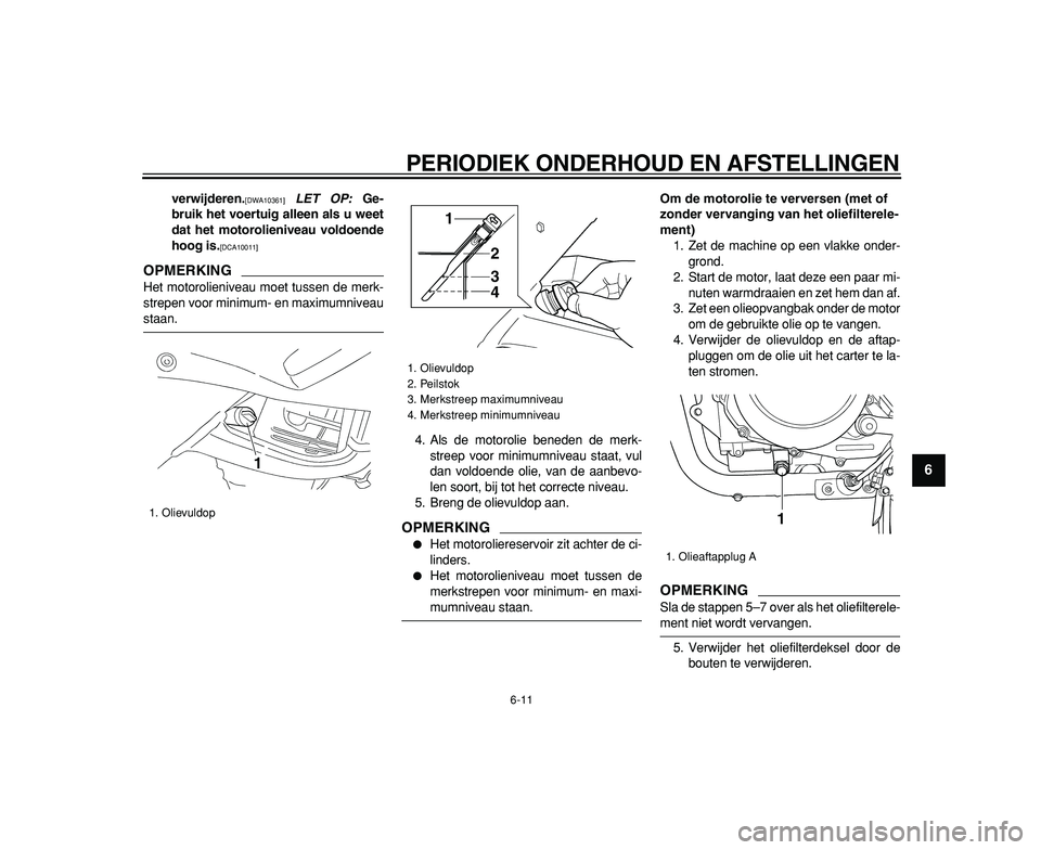 YAMAHA TDM 900 2009  Instructieboekje (in Dutch)  
PERIODIEK ONDERHOUD EN AFSTELLINGEN 
6-11 
2
3
4
5
67
8
9
 
verwijderen. 
[DWA10361] 
  
LET OP: 
 Ge-
bruik het voertuig alleen als u weet
dat het motorolieniveau voldoende
hoog is. 
[DCA10011] 
 
