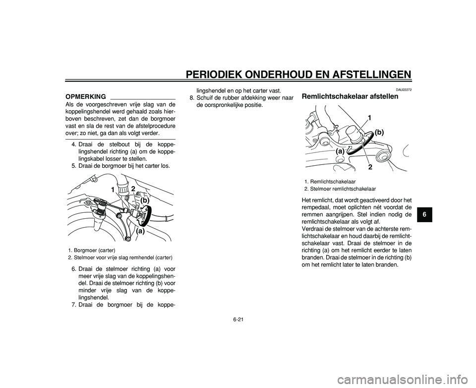 YAMAHA TDM 900 2009  Instructieboekje (in Dutch)  
PERIODIEK ONDERHOUD EN AFSTELLINGEN 
6-21 
2
3
4
5
67
8
9
OPMERKING
 
Als de voorgeschreven vrije slag van de
koppelingshendel werd gehaald zoals hier-
boven beschreven, zet dan de borgmoer
vast en 