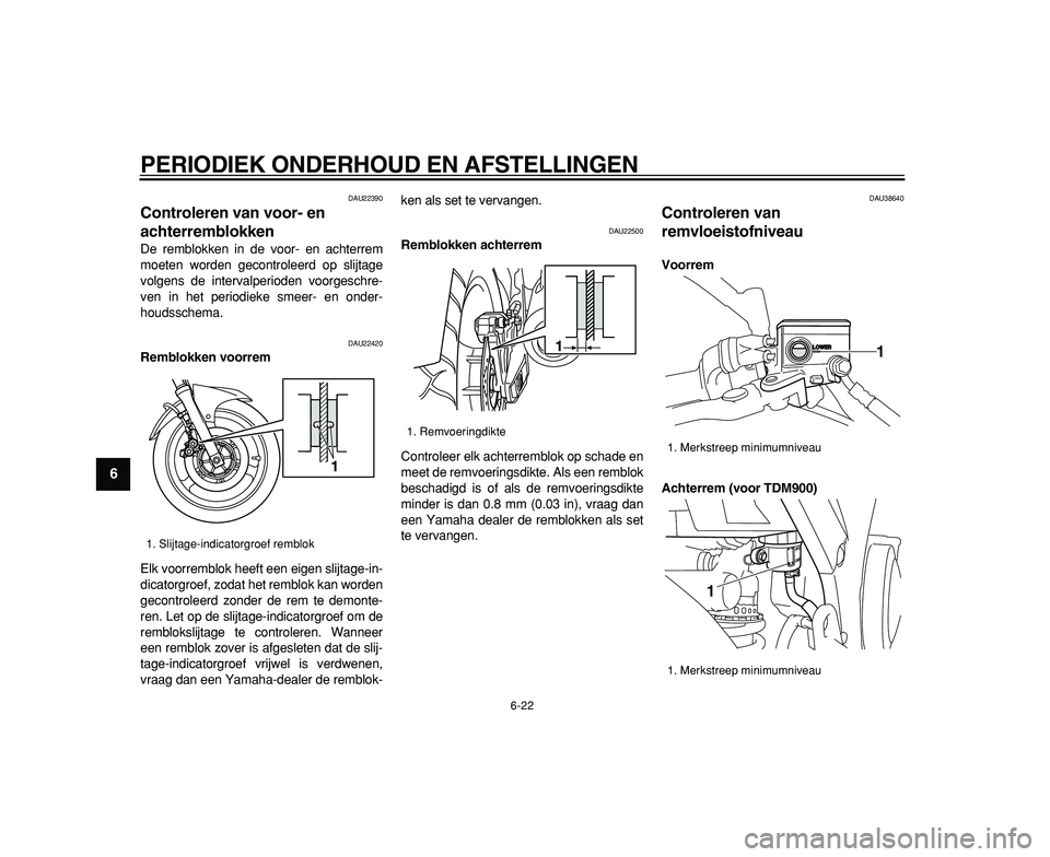 YAMAHA TDM 900 2009  Instructieboekje (in Dutch)  
PERIODIEK ONDERHOUD EN AFSTELLINGEN 
6-22 
1
2
3
4
5
6
7
8
9
 
DAU22390 
Controleren van voor- en 
achterremblokken  
De remblokken in de voor- en achterrem
moeten worden gecontroleerd op slijtage
v