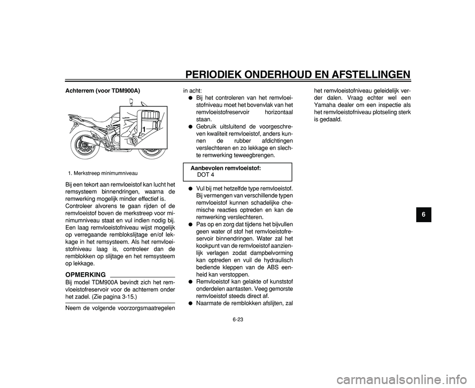 YAMAHA TDM 900 2009  Instructieboekje (in Dutch)  
PERIODIEK ONDERHOUD EN AFSTELLINGEN 
6-23 
2
3
4
5
67
8
9
 
Achterrem (voor TDM900A) 
Bij een tekort aan remvloeistof kan lucht het
remsysteem binnendringen, waarna de
remwerking mogelijk minder eff