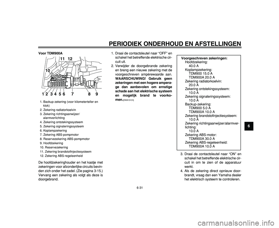 YAMAHA TDM 900 2009 Instructieboekje (in Dutch)
PERIODIEK ONDERHOUD EN AFSTELLINGEN
6-31
2
3
4
5
67
8
9
Voor TDM900A
De hoofdzekeringhouder en het kastje met
zekeringen voor afzonderlijke circuits bevin-
den zich onder het zadel. (Zie pagina YAMAHA TDM 900 2009 Instructieboekje (in Dutch)
PERIODIEK ONDERHOUD EN AFSTELLINGEN
6-31
2
3
4
5
67
8
9
Voor TDM900A
De hoofdzekeringhouder en het kastje met
zekeringen voor afzonderlijke circuits bevin-
den zich onder het zadel. (Zie pagina