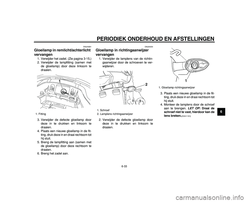 YAMAHA TDM 900 2009 Instructieboekje (in Dutch)
PERIODIEK ONDERHOUD EN AFSTELLINGEN
6-33
2
3
4
5
67
8
9
DAU24081
Gloeilamp in remlicht/achterlicht
vervangen
1. Verwijder het zadel. (Zie pagina 3-15.)
2. Verwijder de lampfitting (samen met YAMAHA TDM 900 2009 Instructieboekje (in Dutch)
PERIODIEK ONDERHOUD EN AFSTELLINGEN
6-33
2
3
4
5
67
8
9
DAU24081
Gloeilamp in remlicht/achterlicht
vervangen
1. Verwijder het zadel. (Zie pagina 3-15.)
2. Verwijder de lampfitting (samen met
