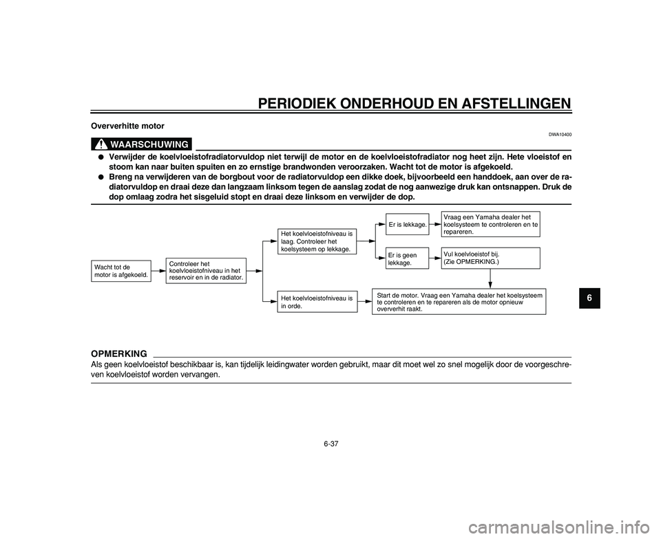 YAMAHA TDM 900 2009  Instructieboekje (in Dutch)  
PERIODIEK ONDERHOUD EN AFSTELLINGEN 
6-37 
2
3
4
5
67
8
9
 
Oververhitte motor
WAARSCHUWING
 
DWA10400 
 
Verwijder de koelvloeistofradiatorvuldop niet terwijl de motor en de koelvloeistofradiator 