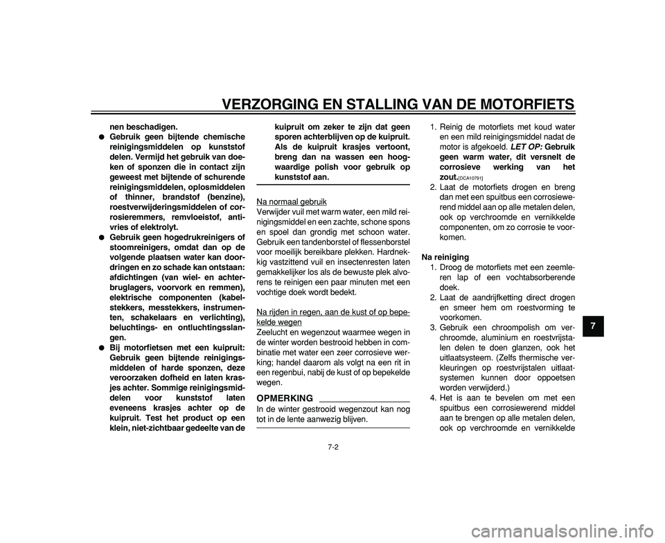 YAMAHA TDM 900 2009  Instructieboekje (in Dutch)  
VERZORGING EN STALLING VAN DE MOTORFIETS 
7-2 
2
3
4
5
6
78
9
 
nen beschadigen. 
 
Gebruik geen bijtende chemische
reinigingsmiddelen op kunststof
delen. Vermijd het gebruik van doe-
ken of sponze