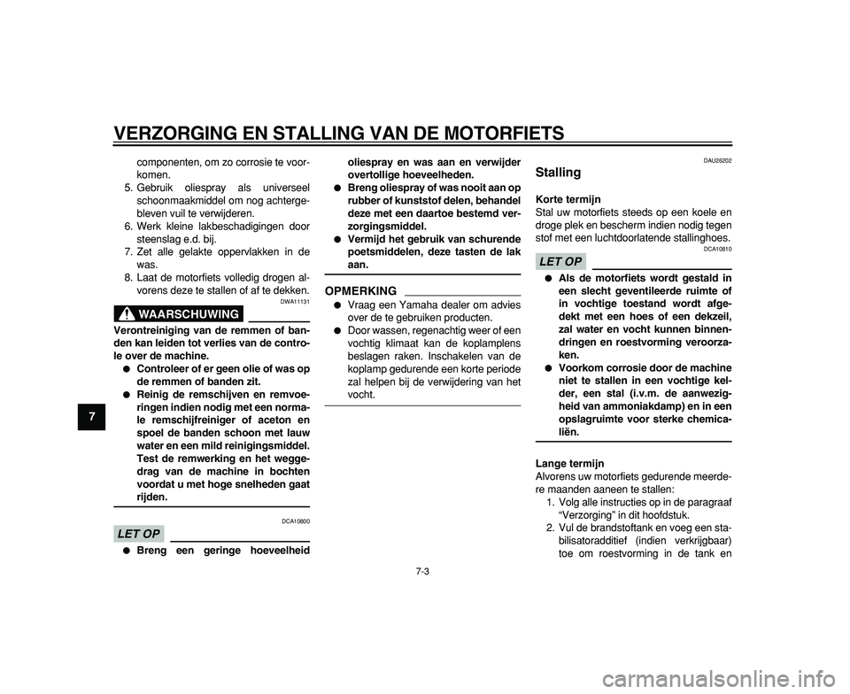 YAMAHA TDM 900 2009  Instructieboekje (in Dutch)  
VERZORGING EN STALLING VAN DE MOTORFIETS 
7-3 
1
2
3
4
5
6
7
8
9
 
componenten, om zo corrosie te voor-
komen.
5. Gebruik oliespray als universeel
schoonmaakmiddel om nog achterge-
bleven vuil te ve