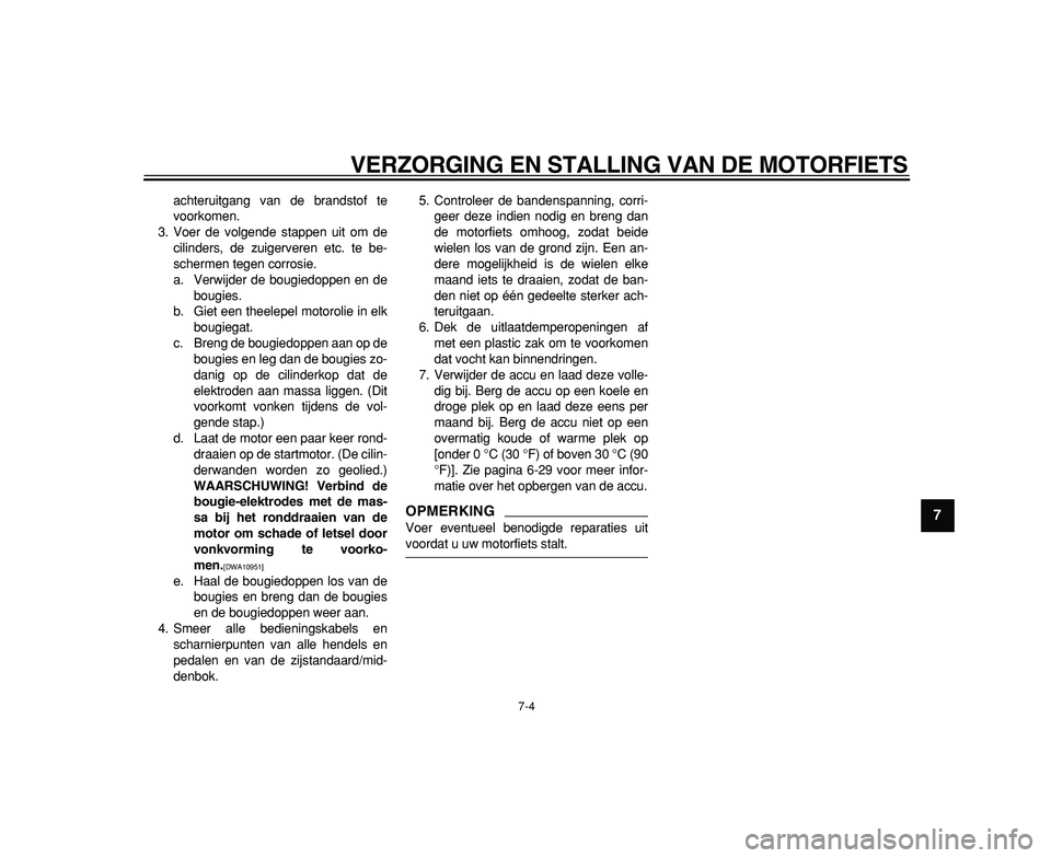 YAMAHA TDM 900 2009  Instructieboekje (in Dutch)  
VERZORGING EN STALLING VAN DE MOTORFIETS 
7-4 
2
3
4
5
6
78
9
 
achteruitgang van de brandstof te
voorkomen.
3. Voer de volgende stappen uit om de
cilinders, de zuigerveren etc. te be-
schermen tege