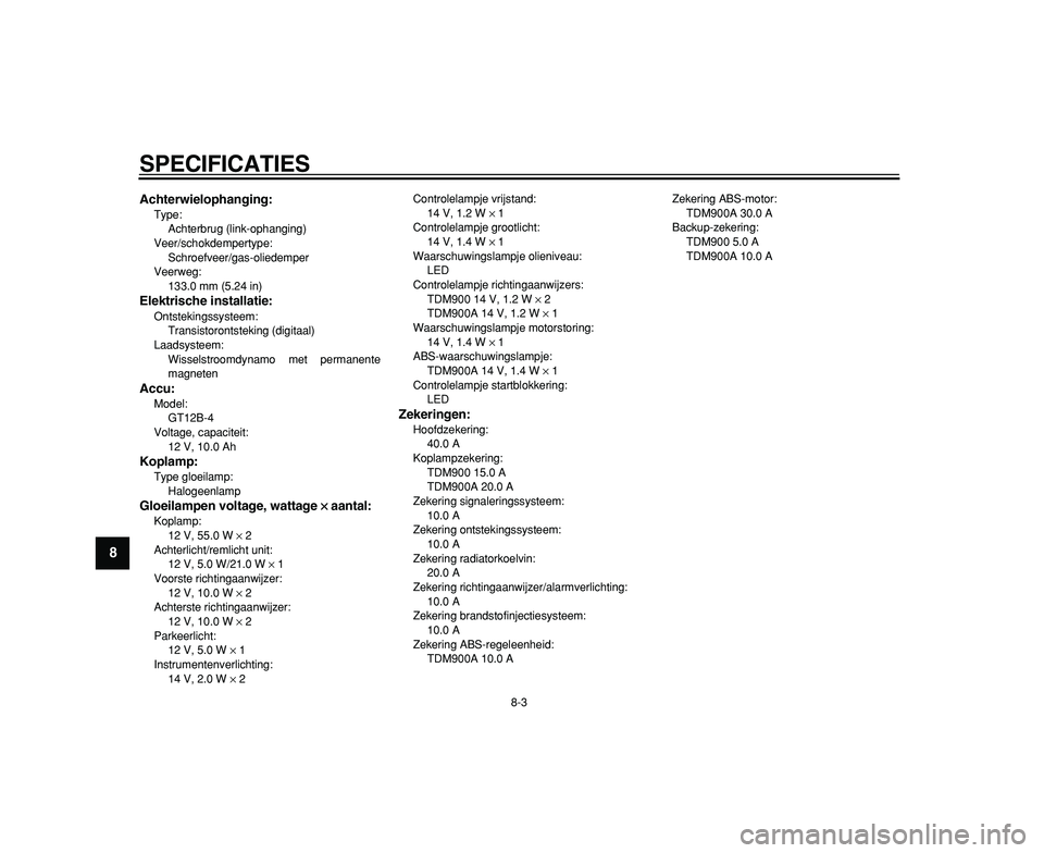 YAMAHA TDM 900 2009  Instructieboekje (in Dutch)  
SPECIFICATIES 
8-3 
1
2
3
4
5
6
7
8
9
 
Achterwielophanging: 
Type: 
Achterbrug (link-ophanging)
Veer/schokdempertype: 
Schroefveer/gas-oliedemper
Veerweg: 
133.0 mm (5.24 in) 
Elektrische installat