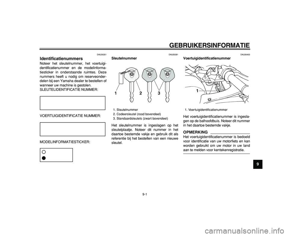 YAMAHA TDM 900 2009  Instructieboekje (in Dutch)  
9-1 
2
3
4
5
6
7
8
9
 
GEBRUIKERSINFORMATIE 
DAU26351 
Identificatienummers  
Noteer het sleutelnummer, het voertuigi-
dentificatienummer en de modelinforma-
tiesticker in onderstaande ruimtes. Deze