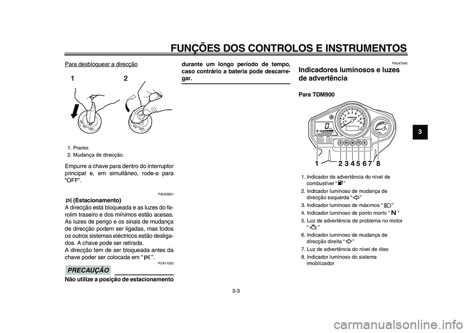 YAMAHA TDM 900 2009 Manual de utilização (in Portuguese)
FUNÇÕES DOS CONTROLOS E INSTRUMENTOS
3-3
2
34
5
6
7
8
9
Para desbloquear a direcção
Empurre a chave para dentro do interruptor
principal e, em simultâneo, rode-a para
“OFF”.
PAU33001 YAMAHA TDM 900 2009 Manual de utilização (in Portuguese)
FUNÇÕES DOS CONTROLOS E INSTRUMENTOS
3-3
2
34
5
6
7
8
9
Para desbloquear a direcção
Empurre a chave para dentro do interruptor
principal e, em simultâneo, rode-a para
“OFF”.
PAU33001