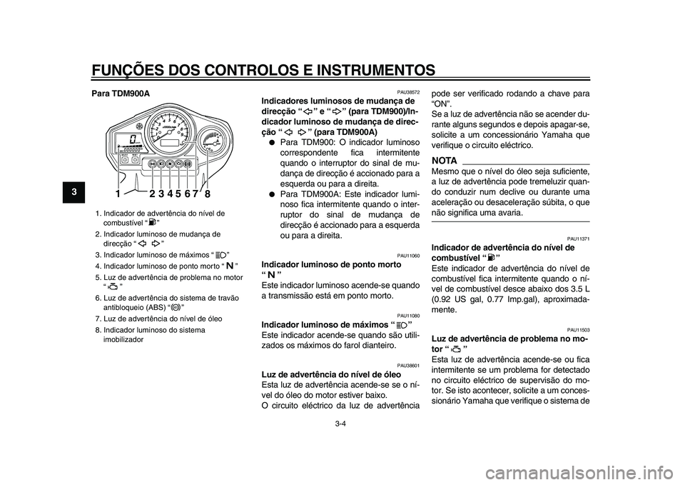 YAMAHA TDM 900 2009 Manual de utilização (in Portuguese)
FUNÇÕES DOS CONTROLOS E INSTRUMENTOS
3-4
1
2
3
4
5
6
7
8
9
Para TDM900A
PAU38572
Indicadores luminosos de mudança de
direcção “” e “” (para TDM900)/In-
dicador luminoso de mudan YAMAHA TDM 900 2009 Manual de utilização (in Portuguese)
FUNÇÕES DOS CONTROLOS E INSTRUMENTOS
3-4
1
2
3
4
5
6
7
8
9
Para TDM900A
PAU38572
Indicadores luminosos de mudança de
direcção “” e “” (para TDM900)/In-
dicador luminoso de mudan