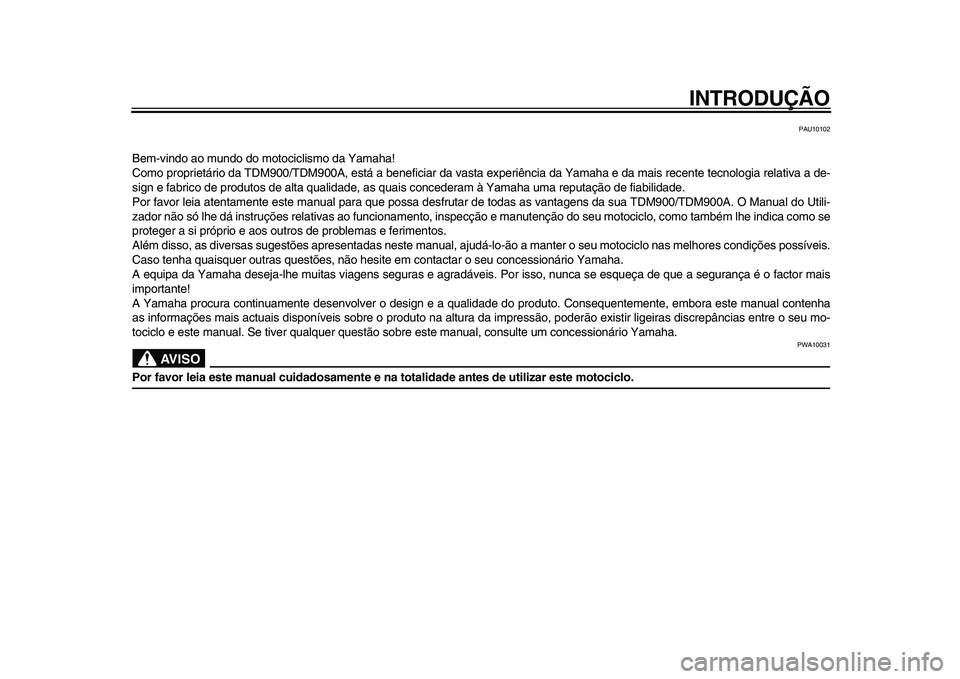 YAMAHA TDM 900 2009  Manual de utilização (in Portuguese)  
INTRODUÇÃO 
PAU10102 
Bem-vindo ao mundo do motociclismo da Yamaha!
Como proprietário da TDM900/TDM900A, está a beneficiar da vasta experiência da Yamaha e da mais recente tecnologia relativa a