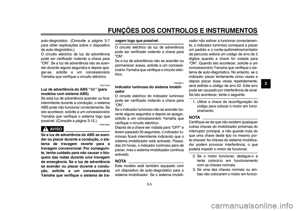 YAMAHA TDM 900 2009  Manual de utilização (in Portuguese)  
FUNÇÕES DOS CONTROLOS E INSTRUMENTOS 
3-5 
2
34
5
6
7
8
9
 
auto-diagnóstico. (Consulte a página 3-7
para obter explicações sobre o dispositivo
de auto-diagnóstico.)
O circuito eléctrico da 