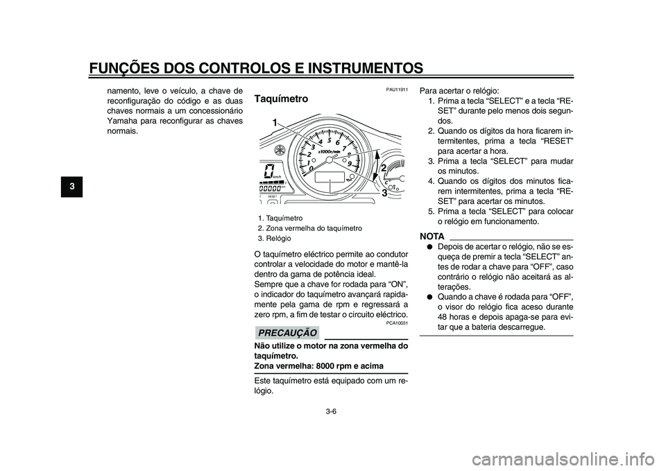 YAMAHA TDM 900 2009  Manual de utilização (in Portuguese)  
FUNÇÕES DOS CONTROLOS E INSTRUMENTOS 
3-6 
1
2
3
4
5
6
7
8
9
 
namento, leve o veículo, a chave de
reconfiguração do código e as duas
chaves normais a um concessionário
Yamaha para reconfigur