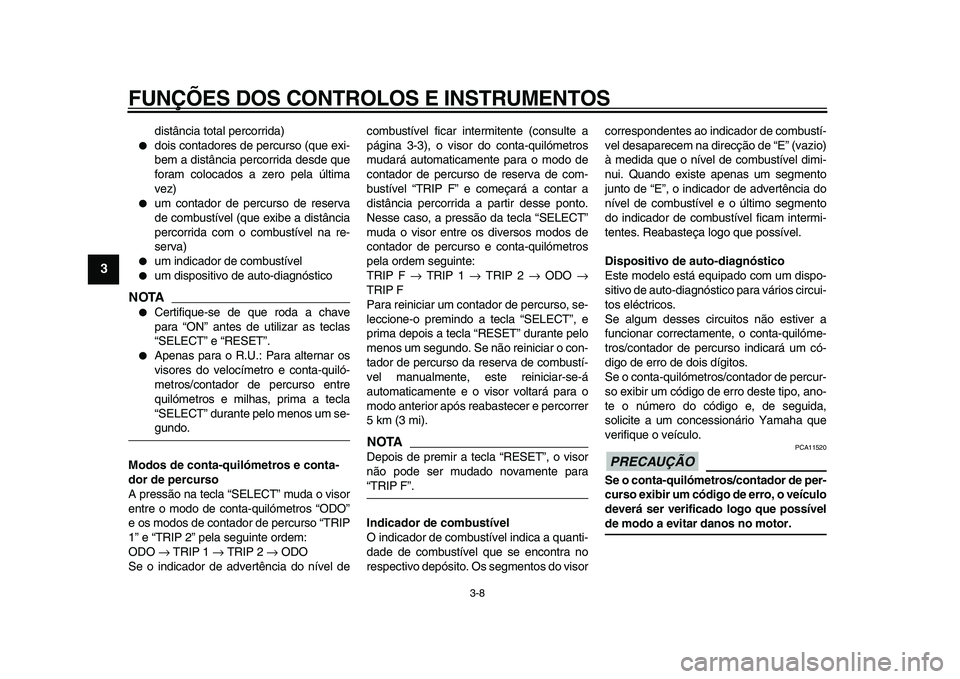 YAMAHA TDM 900 2009  Manual de utilização (in Portuguese)  
FUNÇÕES DOS CONTROLOS E INSTRUMENTOS 
3-8 
1
2
3
4
5
6
7
8
9
 
distância total percorrida) 
 
dois contadores de percurso (que exi-
bem a distância percorrida desde que
foram colocados a zero p