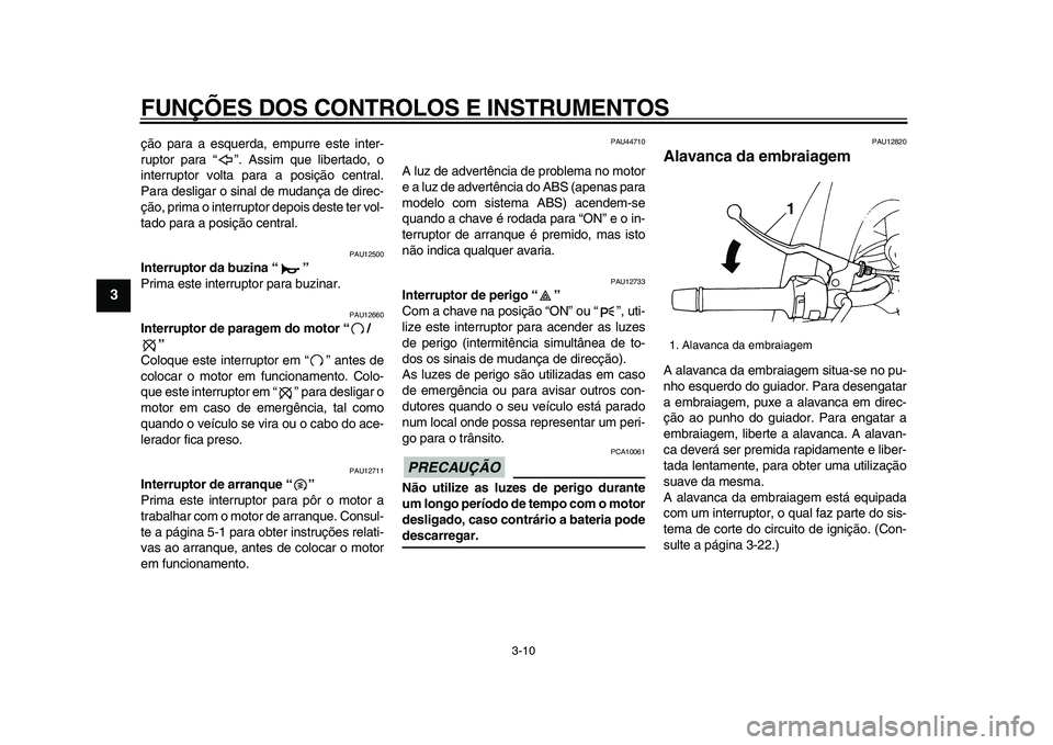 YAMAHA TDM 900 2009  Manual de utilização (in Portuguese)  
FUNÇÕES DOS CONTROLOS E INSTRUMENTOS 
3-10 
1
2
3
4
5
6
7
8
9
 
ção para a esquerda, empurre este inter-
ruptor para “”. Assim que libertado, o
interruptor volta para a posição central.
Pa