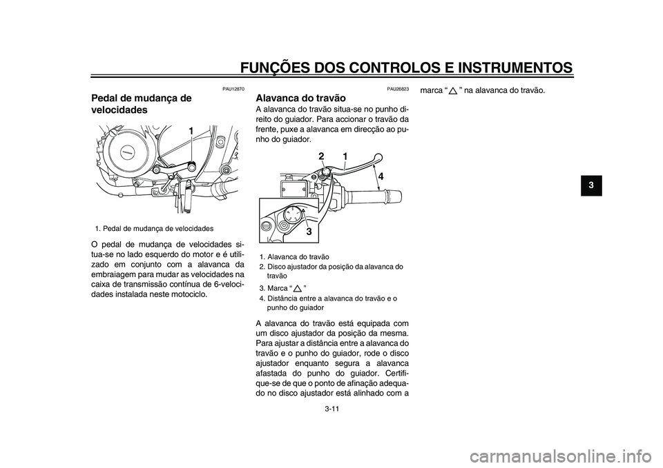 YAMAHA TDM 900 2009  Manual de utilização (in Portuguese)  
FUNÇÕES DOS CONTROLOS E INSTRUMENTOS 
3-11 
2
34
5
6
7
8
9
 
PAU12870 
Pedal de mudança de 
velocidades  
O pedal de mudança de velocidades si-
tua-se no lado esquerdo do motor e é utili-
zado 