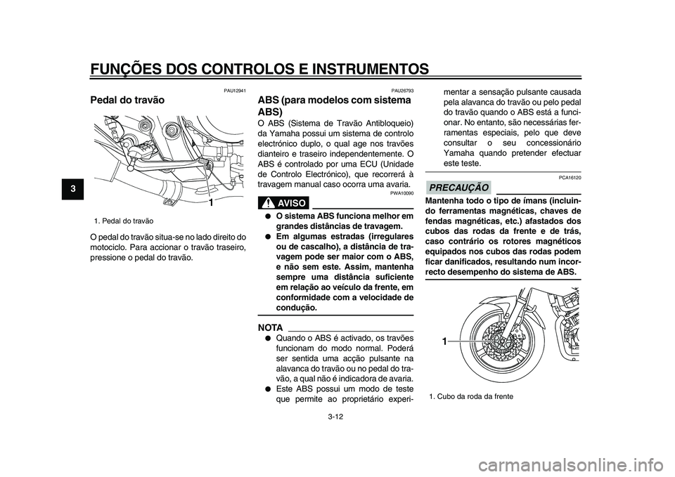 YAMAHA TDM 900 2009  Manual de utilização (in Portuguese)  
FUNÇÕES DOS CONTROLOS E INSTRUMENTOS 
3-12 
1
2
3
4
5
6
7
8
9
 
PAU12941 
Pedal do travão  
O pedal do travão situa-se no lado direito do
motociclo. Para accionar o travão traseiro,
pressione o