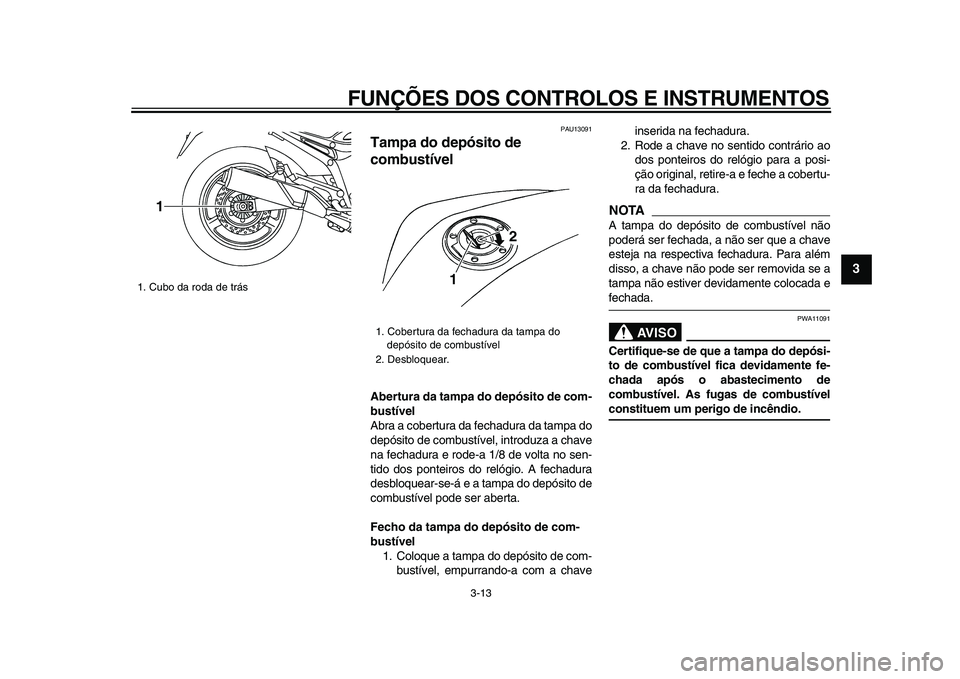 YAMAHA TDM 900 2009  Manual de utilização (in Portuguese)  
FUNÇÕES DOS CONTROLOS E INSTRUMENTOS 
3-13 
2
34
5
6
7
8
9
 
PAU13091 
Tampa do depósito de 
combustível  
Abertura da tampa do depósito de com-
bustível 
Abra a cobertura da fechadura da tamp