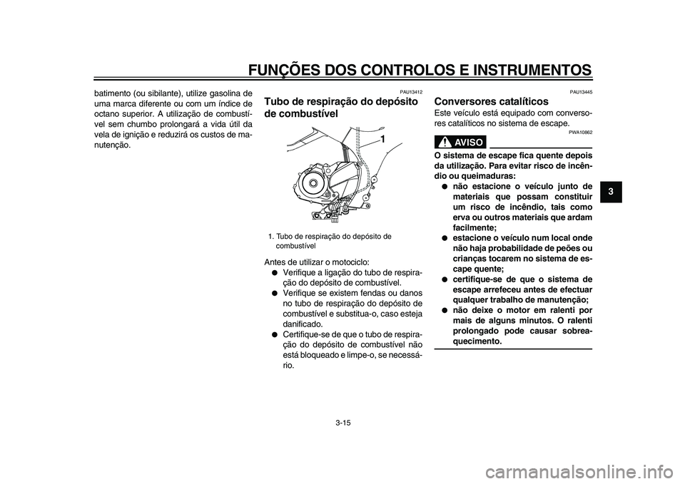 YAMAHA TDM 900 2009 Manual de utilização (in Portuguese)
FUNÇÕES DOS CONTROLOS E INSTRUMENTOS
3-15
2
34
5
6
7
8
9
batimento (ou sibilante), utilize gasolina de
uma marca diferente ou com um índice de
octano superior. A utilização de combustí-
ve YAMAHA TDM 900 2009 Manual de utilização (in Portuguese)
FUNÇÕES DOS CONTROLOS E INSTRUMENTOS
3-15
2
34
5
6
7
8
9
batimento (ou sibilante), utilize gasolina de
uma marca diferente ou com um índice de
octano superior. A utilização de combustí-
ve