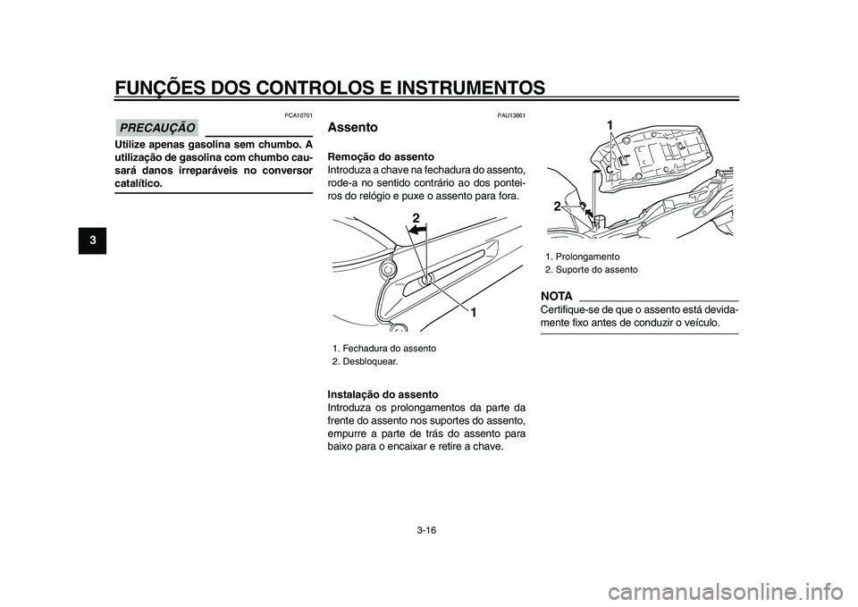 YAMAHA TDM 900 2009 Manual de utilização (in Portuguese)
FUNÇÕES DOS CONTROLOS E INSTRUMENTOS
3-16
1
2
3
4
5
6
7
8
9
PRECAUÇÃO
PCA10701
Utilize apenas gasolina sem chumbo. A
utilização de gasolina com chumbo cau-
sará danos irreparáveis no c YAMAHA TDM 900 2009 Manual de utilização (in Portuguese)
FUNÇÕES DOS CONTROLOS E INSTRUMENTOS
3-16
1
2
3
4
5
6
7
8
9
PRECAUÇÃO
PCA10701
Utilize apenas gasolina sem chumbo. A
utilização de gasolina com chumbo cau-
sará danos irreparáveis no c