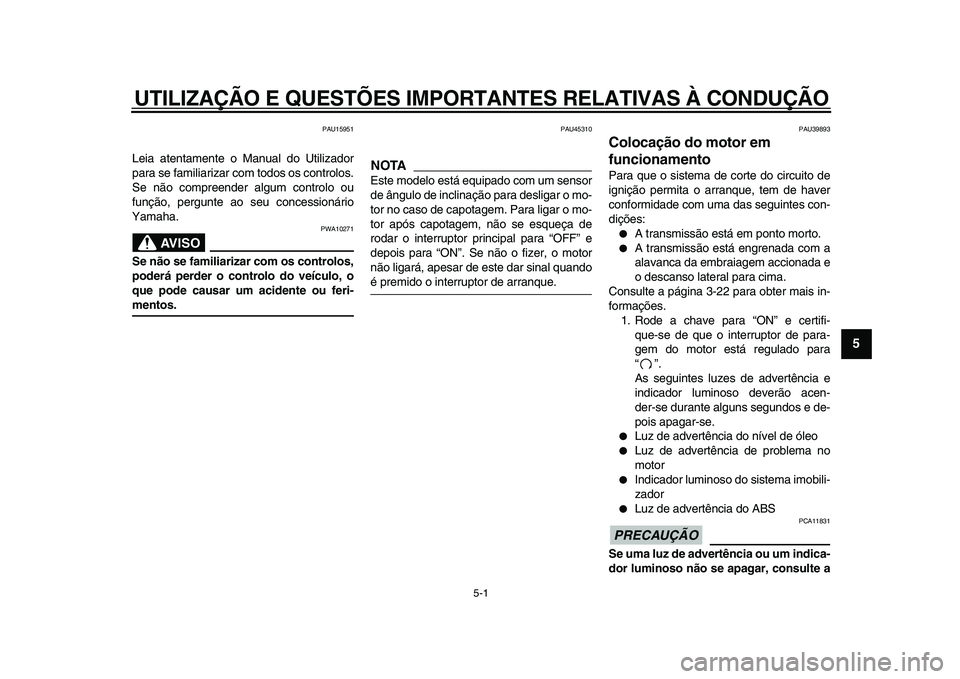 YAMAHA TDM 900 2009  Manual de utilização (in Portuguese)  
5-1 
2
3
4
56
7
8
9
 
UTILIZAÇÃO E QUESTÕES IMPORTANTES RELATIVAS À CONDUÇÃO 
PAU15951 
Leia atentamente o Manual do Utilizador
para se familiarizar com todos os controlos.
Se não compreender