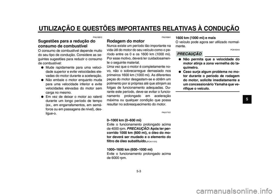 YAMAHA TDM 900 2009  Manual de utilização (in Portuguese)  
UTILIZAÇÃO E QUESTÕES IMPORTANTES RELATIVAS À CONDUÇÃO 
5-3 
2
3
4
56
7
8
9
 
PAU16810 
Sugestões para a redução do 
consumo de combustível  
O consumo de combustível depende muito
do seu