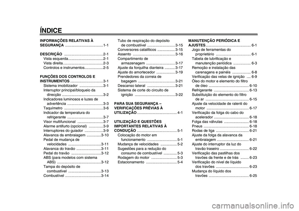 YAMAHA TDM 900 2009  Manual de utilização (in Portuguese)  
ÍNDICE 
INFORMAÇÕES RELATIVAS À 
SEGURANÇA  
.....................................1-1 
DESCRIÇÃO  
......................................2-1
Vista esquerda..................................2-