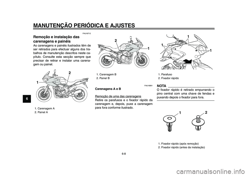 YAMAHA TDM 900 2009  Manual de utilização (in Portuguese)  
MANUTENÇÃO PERIÓDICA E AJUSTES 
6-8 
1
2
3
4
5
6
7
8
9
 
PAU18712 
Remoção e instalação das 
carenagens e painéis  
As carenagens e painéis ilustrados têm de
ser retirados para efectuar al