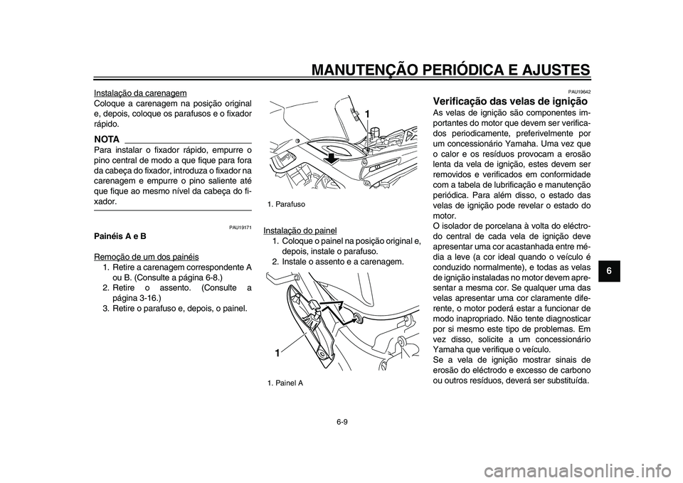 YAMAHA TDM 900 2009  Manual de utilização (in Portuguese)  
MANUTENÇÃO PERIÓDICA E AJUSTES 
6-9 
2
3
4
5
67
8
9
 
Instalação da carenagem
Coloque a carenagem na posição original
e, depois, coloque os parafusos e o fixador
rápido.NOTA
 
Para instalar 